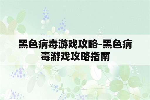 黑色病毒游戏攻略-黑色病毒游戏攻略指南