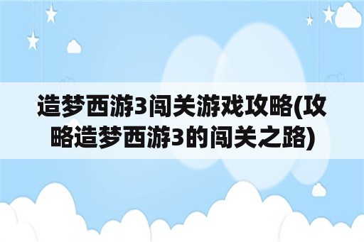 造梦西游3闯关游戏攻略(攻略造梦西游3的闯关之路)