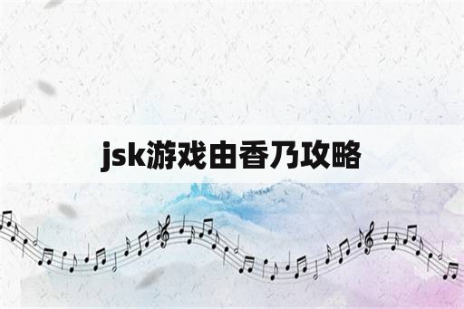 jsk游戏由香乃攻略