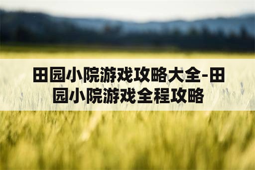 田园小院游戏攻略大全-田园小院游戏全程攻略