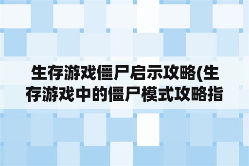 生存游戏僵尸启示攻略(生存游戏中的僵尸模式攻略指南)