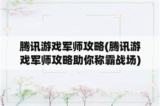 腾讯游戏军师攻略(腾讯游戏军师攻略助你称霸战场)