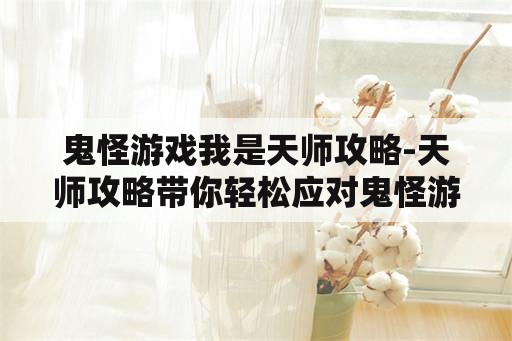 鬼怪游戏我是天师攻略-天师攻略带你轻松应对鬼怪游戏