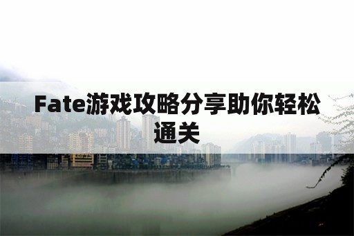 Fate游戏攻略分享助你轻松通关