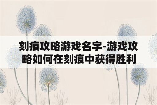 刻痕攻略游戏名字-游戏攻略如何在刻痕中获得胜利