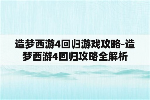 造梦西游4回归游戏攻略-造梦西游4回归攻略全解析