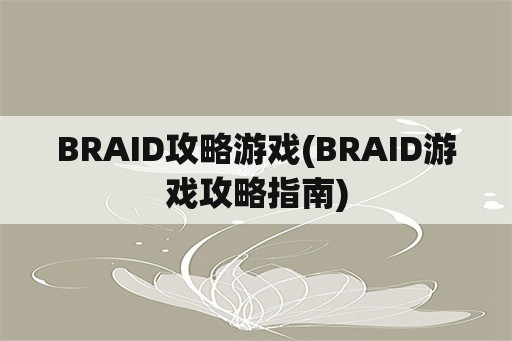 BRAID攻略游戏(BRAID游戏攻略指南)