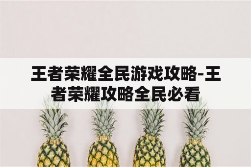 王者荣耀全民游戏攻略-王者荣耀攻略全民必看