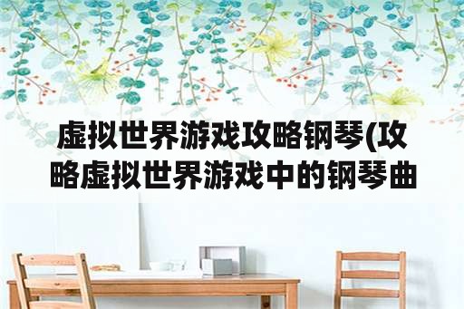 虚拟世界游戏攻略钢琴(攻略虚拟世界游戏中的钢琴曲)