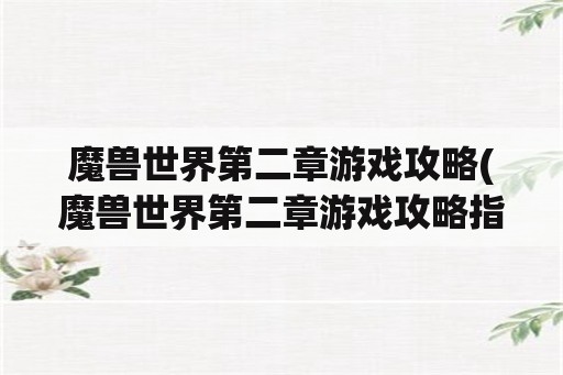魔兽世界第二章游戏攻略(魔兽世界第二章游戏攻略指南)