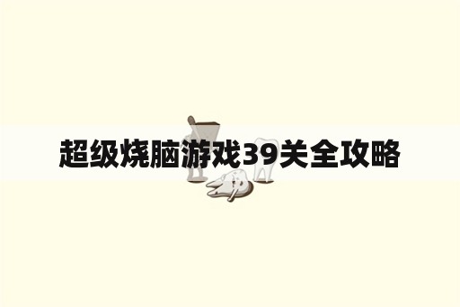 超级烧脑游戏39关全攻略