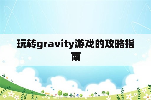 玩转gravity游戏的攻略指南