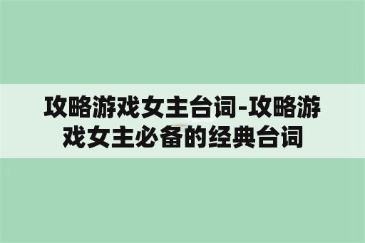 攻略游戏女主台词-攻略游戏女主必备的经典台词