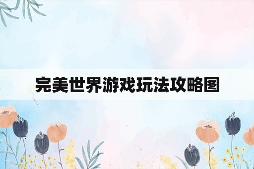 完美世界游戏玩法攻略图