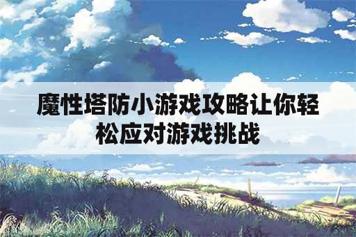 魔性塔防小游戏攻略让你轻松应对游戏挑战