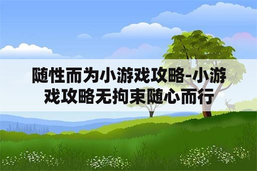 随性而为小游戏攻略-小游戏攻略无拘束随心而行