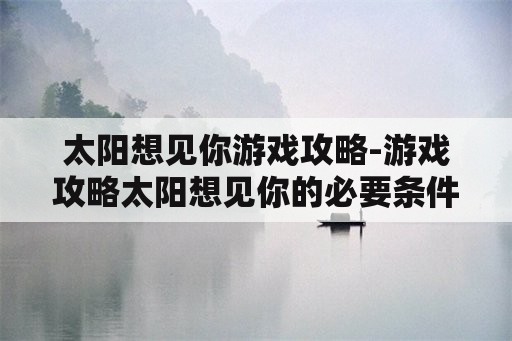 太阳想见你游戏攻略-游戏攻略太阳想见你的必要条件