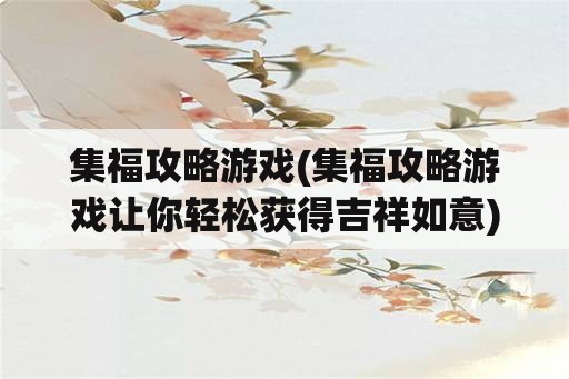 集福攻略游戏(集福攻略游戏让你轻松获得吉祥如意)