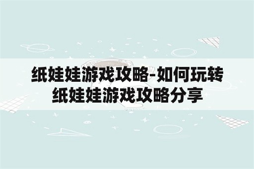 纸娃娃游戏攻略-如何玩转纸娃娃游戏攻略分享