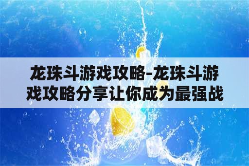 龙珠斗游戏攻略-龙珠斗游戏攻略分享让你成为最强战士