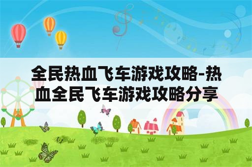 全民热血飞车游戏攻略-热血全民飞车游戏攻略分享