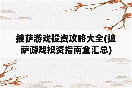 披萨游戏投资攻略大全(披萨游戏投资指南全汇总)