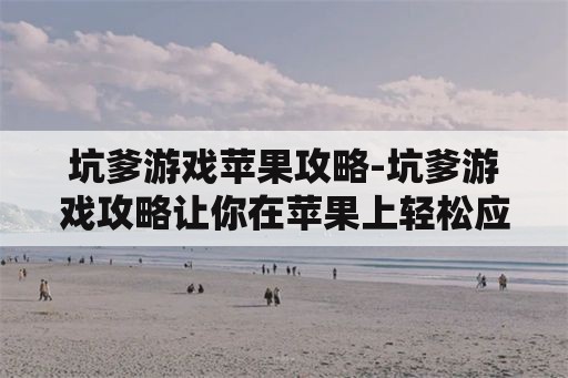 坑爹游戏苹果攻略-坑爹游戏攻略让你在苹果上轻松应对