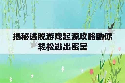 揭秘逃脱游戏起源攻略助你轻松逃出密室