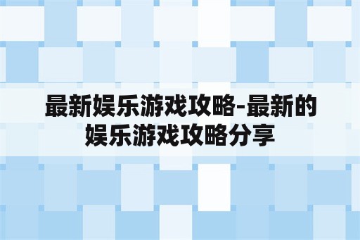 最新娱乐游戏攻略-最新的娱乐游戏攻略分享