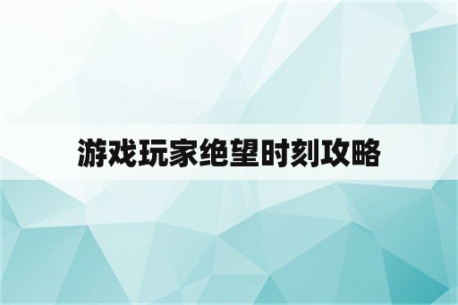 游戏玩家绝望时刻攻略