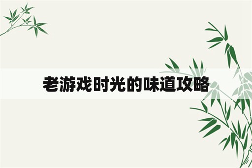 老游戏时光的味道攻略