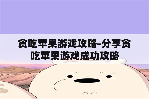 贪吃苹果游戏攻略-分享贪吃苹果游戏成功攻略