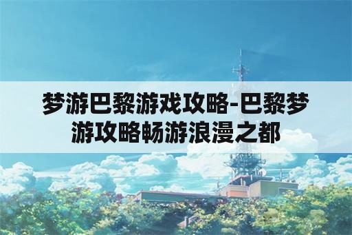 梦游巴黎游戏攻略-巴黎梦游攻略畅游浪漫之都