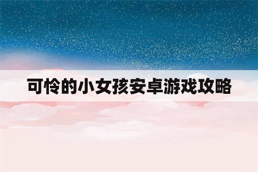 可怜的小女孩安卓游戏攻略