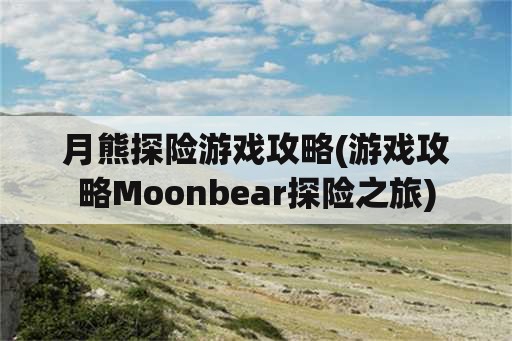 月熊探险游戏攻略(游戏攻略Moonbear探险之旅)