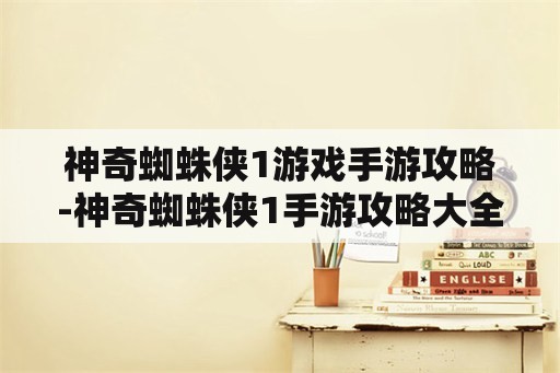 神奇蜘蛛侠1游戏手游攻略-神奇蜘蛛侠1手游攻略大全