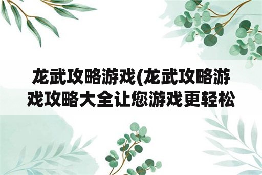 龙武攻略游戏(龙武攻略游戏攻略大全让您游戏更轻松)