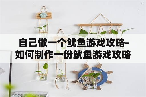 自己做一个鱿鱼游戏攻略-如何制作一份鱿鱼游戏攻略