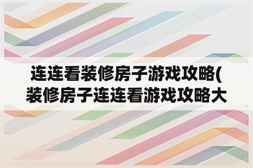 连连看装修房子游戏攻略(装修房子连连看游戏攻略大全)