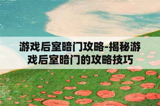 游戏后室暗门攻略-揭秘游戏后室暗门的攻略技巧