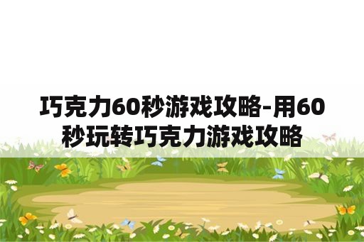 巧克力60秒游戏攻略-用60秒玩转巧克力游戏攻略