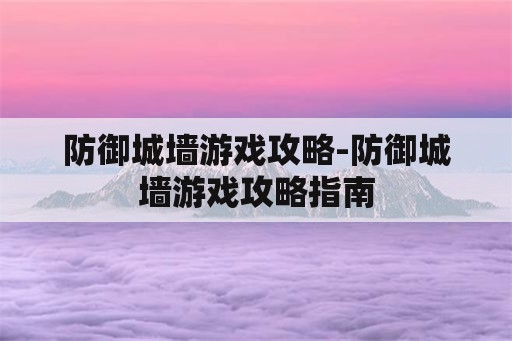 防御城墙游戏攻略-防御城墙游戏攻略指南