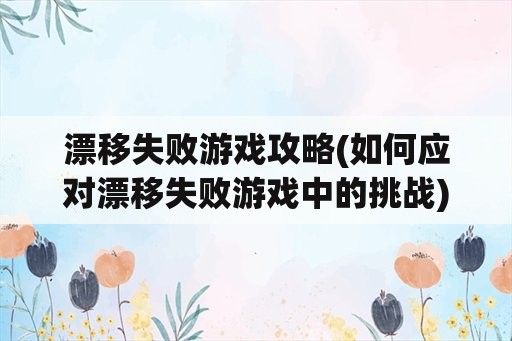 漂移失败游戏攻略(如何应对漂移失败游戏中的挑战)