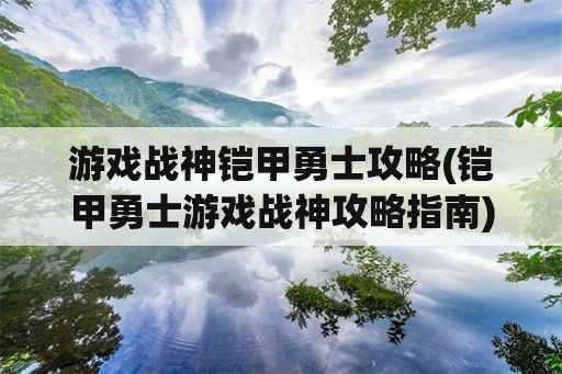 游戏战神铠甲勇士攻略(铠甲勇士游戏战神攻略指南)