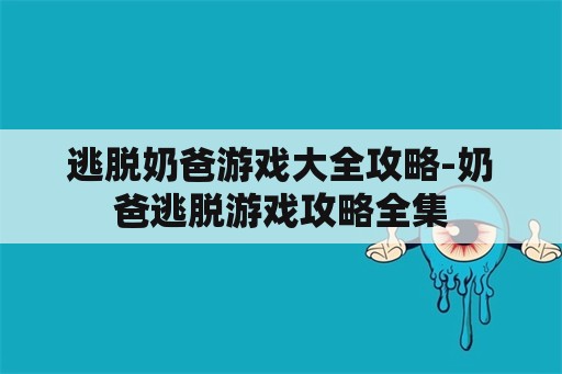 逃脱奶爸游戏大全攻略-奶爸逃脱游戏攻略全集