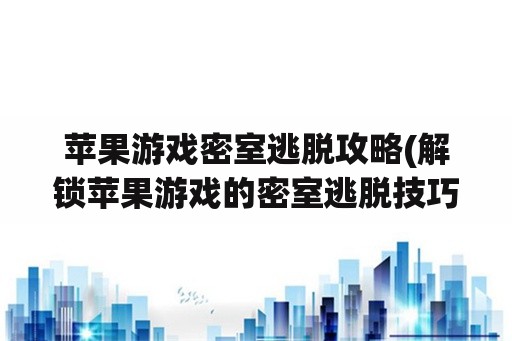 苹果游戏密室逃脱攻略(解锁苹果游戏的密室逃脱技巧)