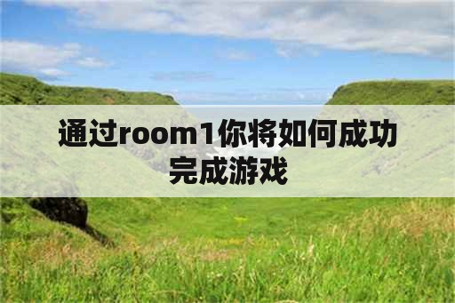 通过room1你将如何成功完成游戏