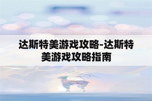 达斯特美游戏攻略-达斯特美游戏攻略指南