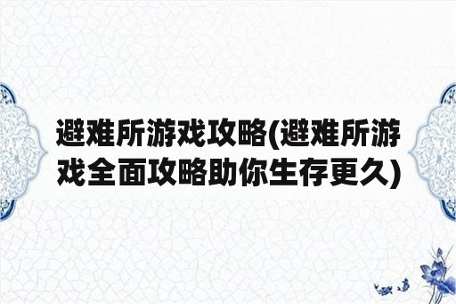 避难所游戏攻略(避难所游戏全面攻略助你生存更久)