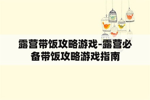 露营带饭攻略游戏-露营必备带饭攻略游戏指南